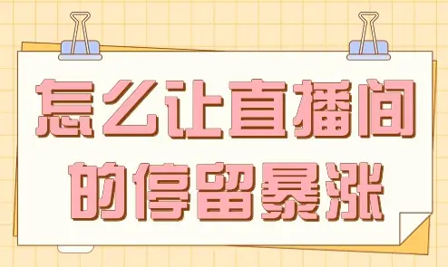 直播间留不住人怎么办？提升停留时长技巧