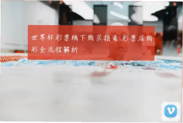 世界杯怎么买彩票？线下实体店购彩流程全解析